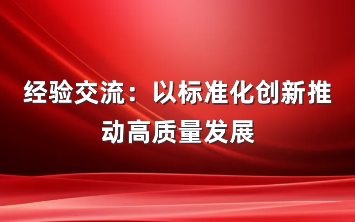 经验交流：以标准化创新推动高质量发展