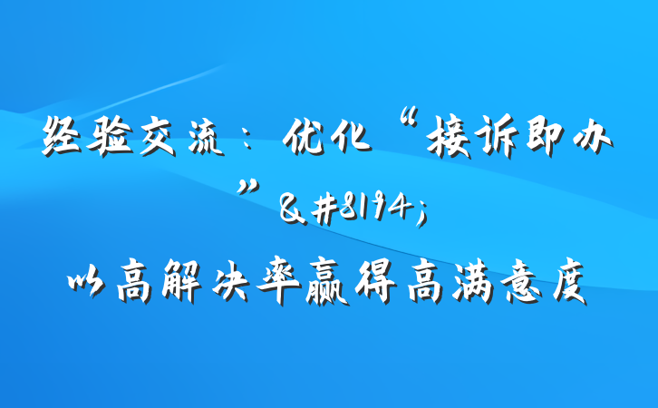 经验交流：优化“接诉即办”&#8194;以高解决率赢得高满意度