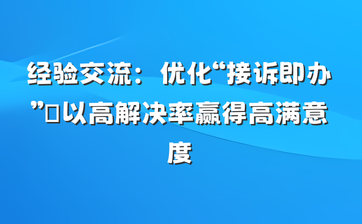 经验交流：优化“接诉即办” 以高解决率赢得高满意度