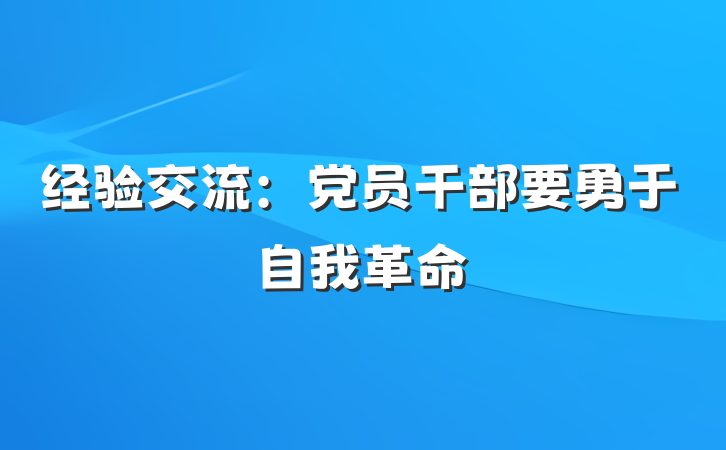 经验交流：党员干部要勇于自我革命