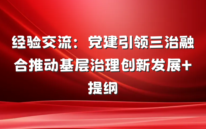 经验交流：党建引领三治融合推动基层治理创新发展 提纲