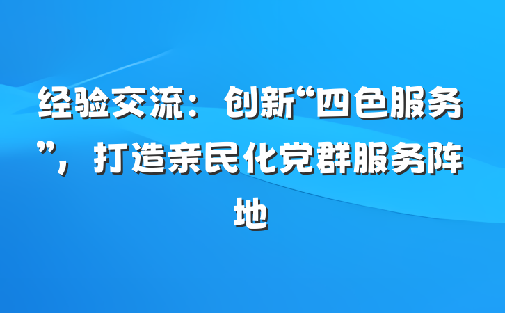 经验交流：创新“四色服务”，打造亲民化党群服务阵地