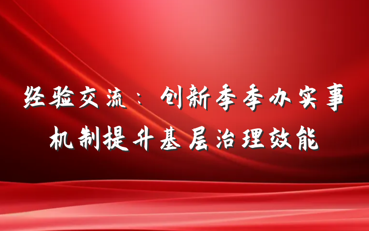 经验交流：创新季季办实事机制提升基层治理效能