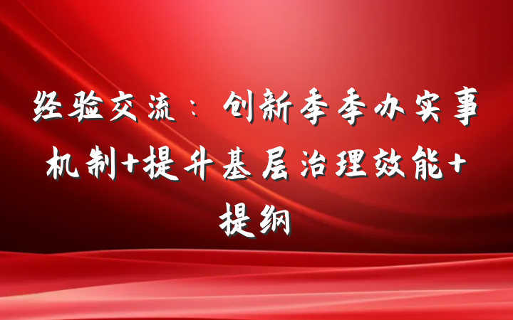经验交流：创新季季办实事机制 提升基层治理效能 提纲