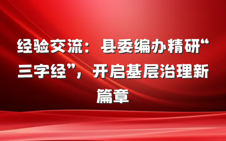 经验交流：县委编办精研“三字经”，开启基层治理新篇章