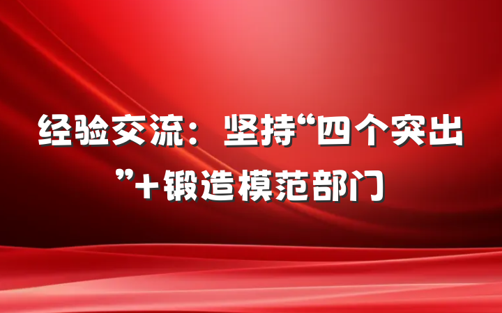 经验交流：坚持“四个突出” 锻造模范部门