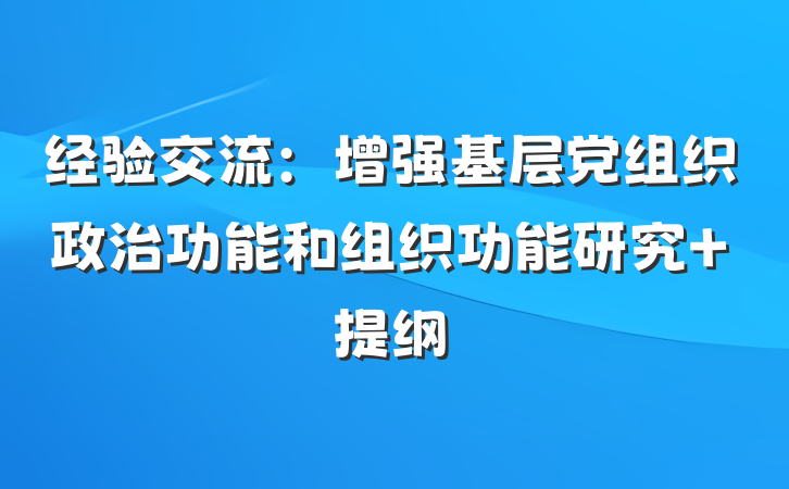 经验交流：增强基层党组织政治功能和组织功能研究 提纲