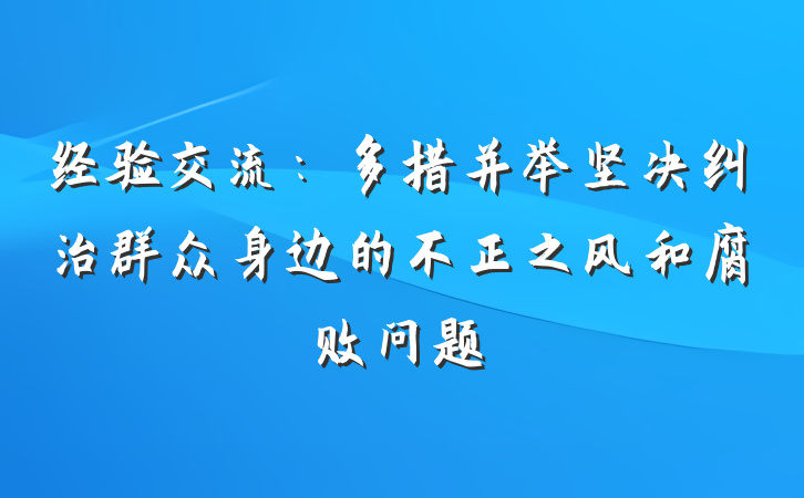 经验交流：多措并举坚决纠治群众身边的不正之风和腐败问题