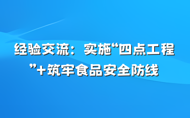 经验交流：实施“四点工程” 筑牢食品安全防线