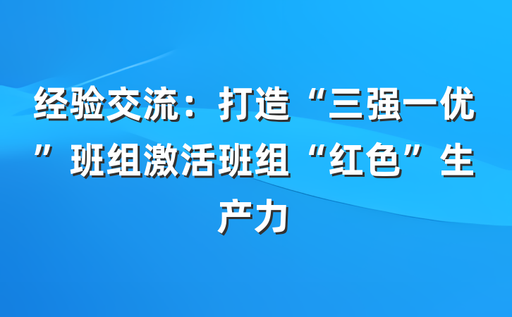 经验交流：打造“三强一优”班组激活班组“红色”生产力