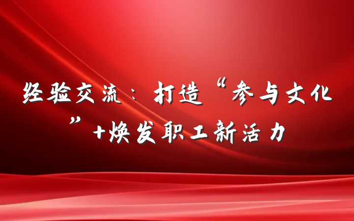 经验交流：打造“参与文化” 焕发职工新活力