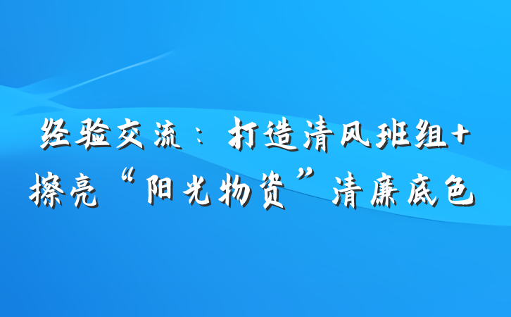 经验交流：打造清风班组 擦亮“阳光物资”清廉底色