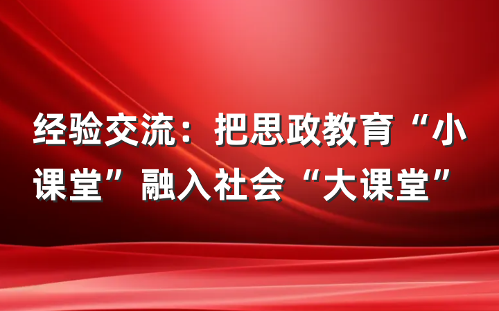 经验交流：把思政教育“小课堂”融入社会“大课堂”