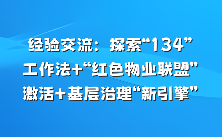 经验交流:探索“134”工作法 “红色物业联盟”激活 基层治理“新引擎”
