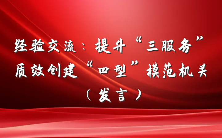 经验交流：提升“三服务”质效创建“四型”模范机关（发言）