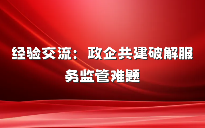 经验交流：政企共建破解服务监管难题