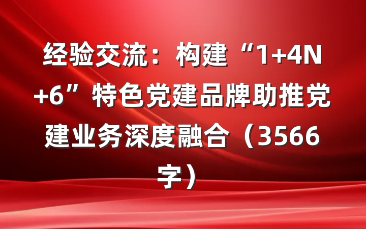 经验交流：构建“1+4N+6”特色党建品牌助推党建业务深度融合（3566字）