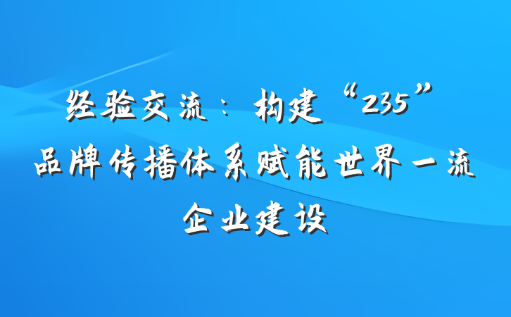 经验交流：构建“235”品牌传播体系赋能世界一流企业建设