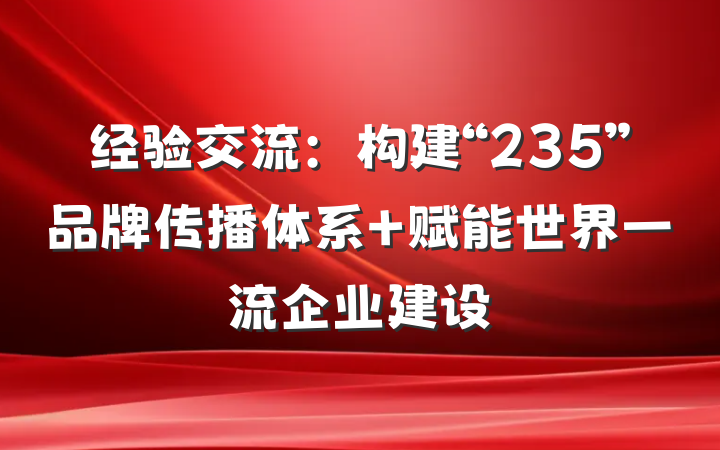 经验交流：构建“235”品牌传播体系 赋能世界一流企业建设