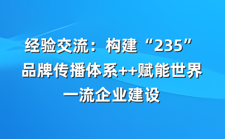 经验交流：构建“235”品牌传播体系  赋能世界一流企业建设