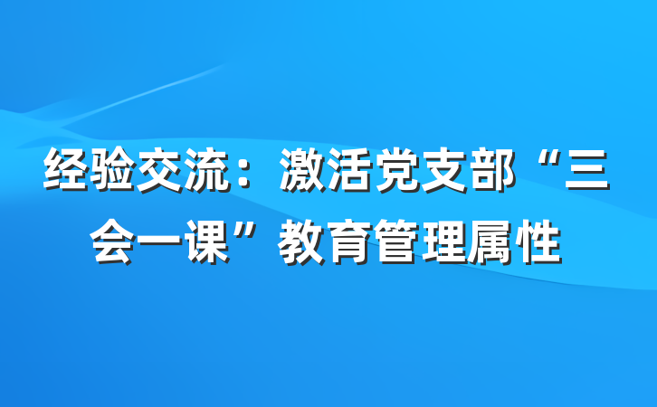 经验交流：激活党支部“三会一课”教育管理属性