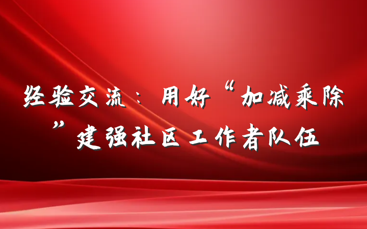 经验交流：用好“加减乘除”建强社区工作者队伍