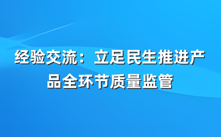 经验交流：立足民生推进产品全环节质量监管