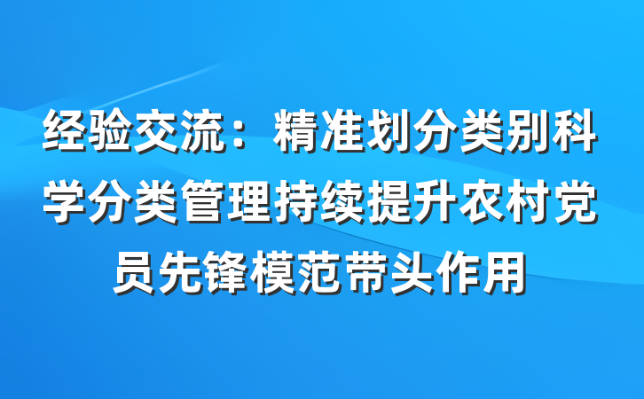 经验交流：精准划分类别科学分类管理持续提升农村党员先锋模范带头作用