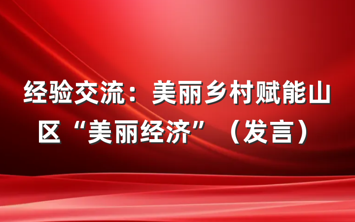 经验交流：美丽乡村赋能山区“美丽经济”（发言）