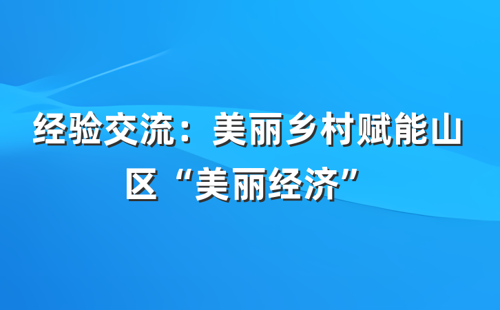 经验交流：美丽乡村赋能山区“美丽经济”