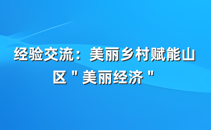 经验交流：美丽乡村赋能山区＂美丽经济＂