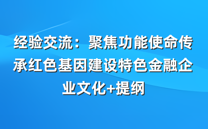 经验交流：聚焦功能使命传承红色基因建设特色金融企业文化 提纲