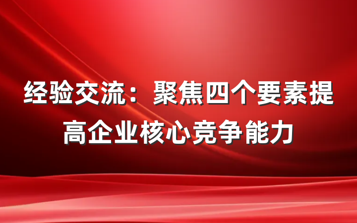 经验交流：聚焦四个要素提高企业核心竞争能力