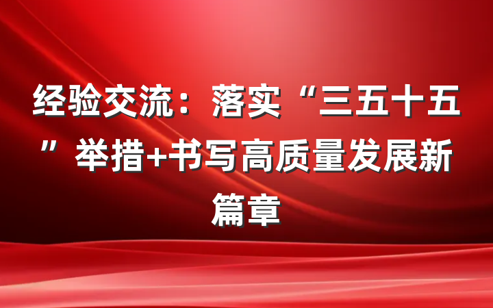 经验交流：落实“三五十五”举措 书写高质量发展新篇章