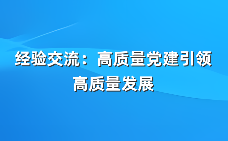 经验交流：高质量党建引领高质量发展