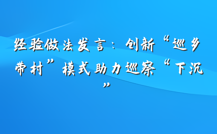 经验做法发言：创新“巡乡带村”模式助力巡察“下沉”