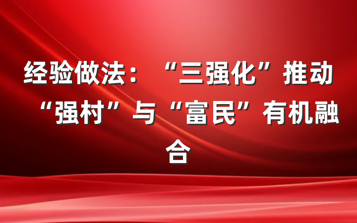 经验做法：“三强化”推动“强村”与“富民”有机融合