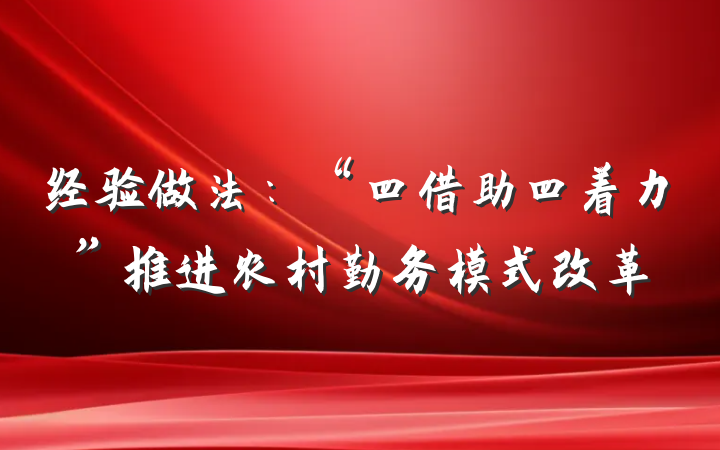 经验做法：“四借助四着力”推进农村勤务模式改革