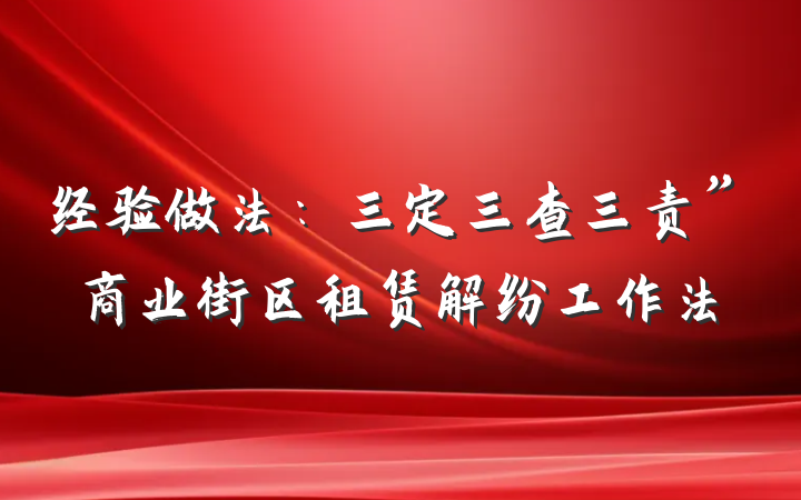 经验做法：三定三查三责”商业街区租赁解纷工作法