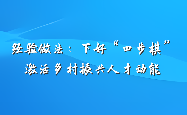 经验做法：下好“四步棋”激活乡村振兴人才动能