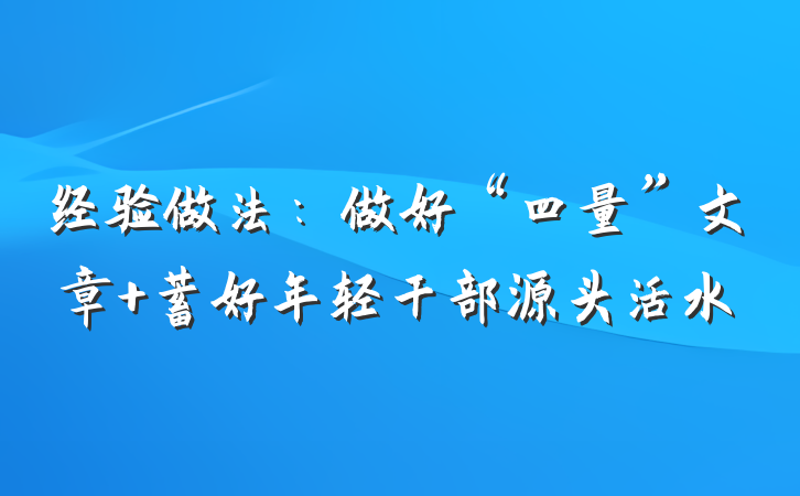 经验做法：做好“四量”文章 蓄好年轻干部源头活水