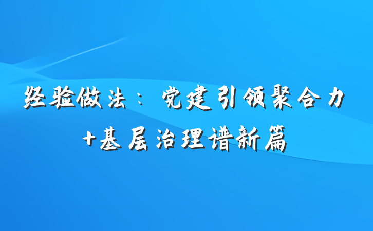 经验做法:党建引领聚合力 基层治理谱新篇