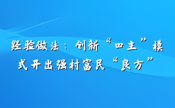 经验做法：创新“四主”模式开出强村富民“良方”