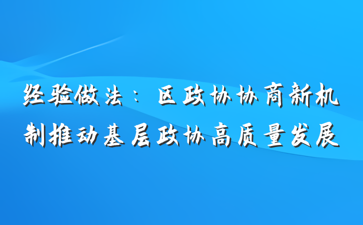 经验做法：区政协协商新机制推动基层政协高质量发展