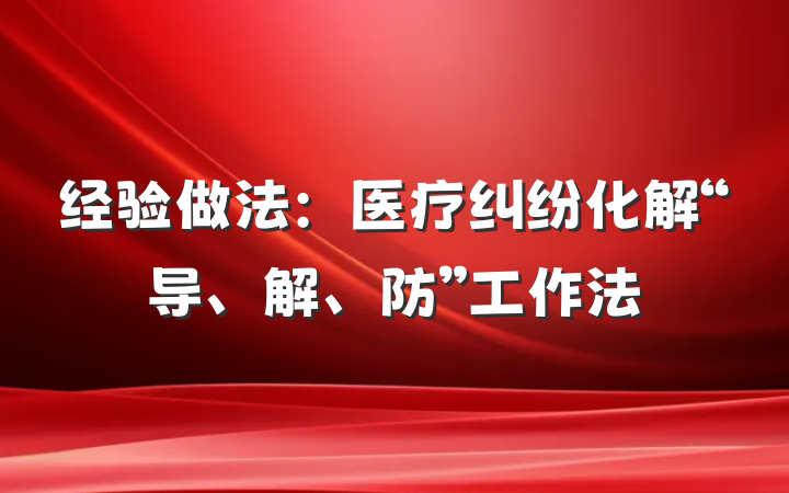 经验做法：医疗纠纷化解“导、解、防”工作法