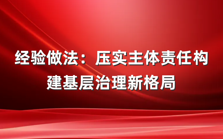 经验做法：压实主体责任构建基层治理新格局