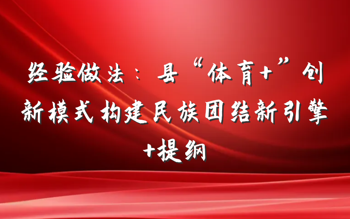 经验做法：县“体育+”创新模式构建民族团结新引擎 提纲