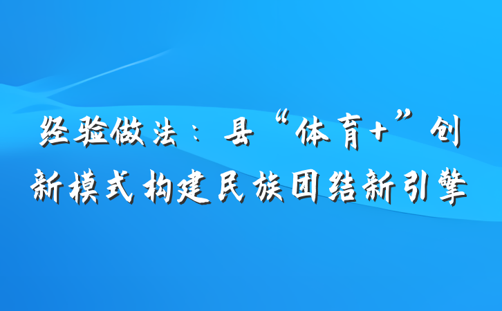 经验做法:县“体育 ”创新模式构建民族团结新引擎