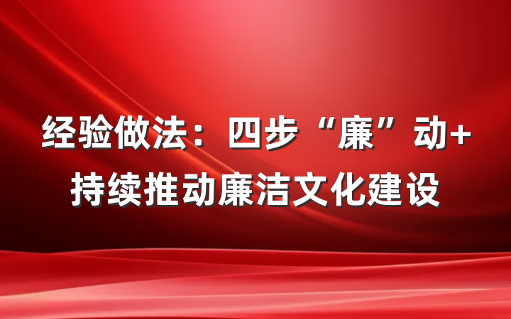经验做法：四步“廉”动 持续推动廉洁文化建设