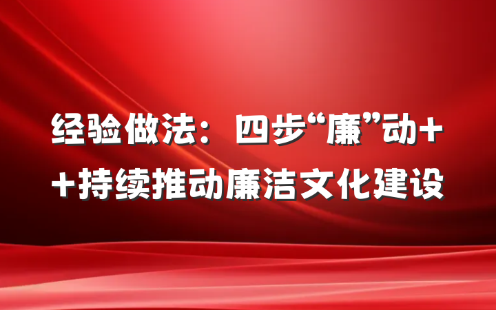 经验做法：四步“廉”动  持续推动廉洁文化建设